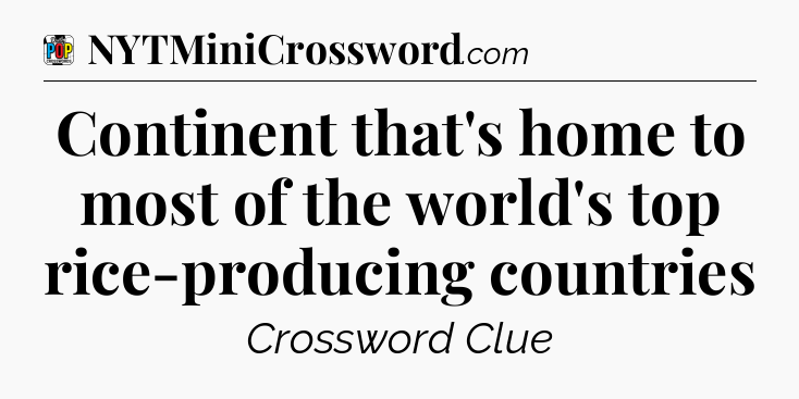 Continent that's home to most of the world's top rice-producing countries Crossword Clue