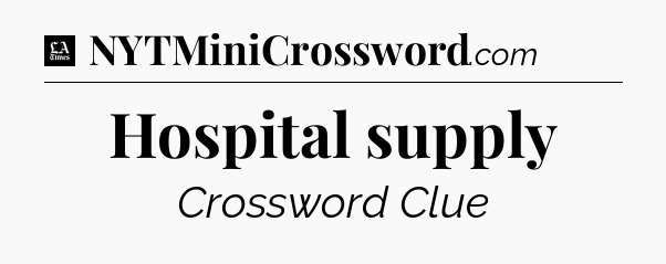 Hospital supply - LA Times Crossword