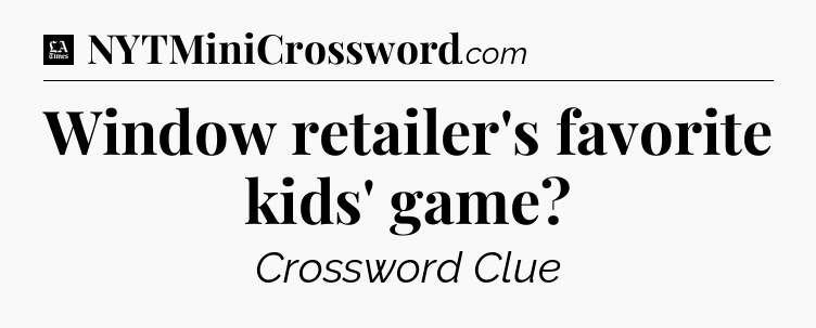 Window retailer's favorite kids' game - LA Times Crossword