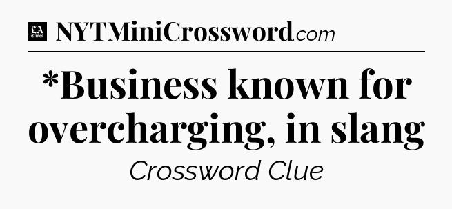 *Business known for overcharging, in slang - LA Times Crossword