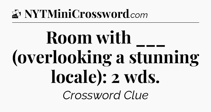 Room with ___ (overlooking a stunning locale): 2 wds - Daily Themed Classic Crossword