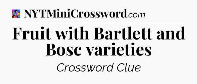 Fruit with Bartlett and Bosc varieties Crossword Clue