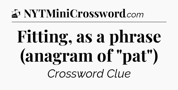 Fitting, as a phrase (anagram of 