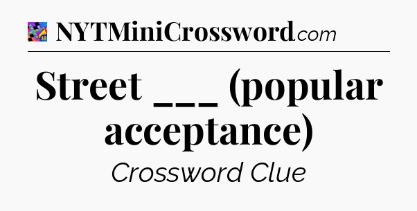 Street ___ (popular acceptance) Crossword Clue