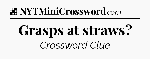 Solution: Grasps at straws - NYT Crossword