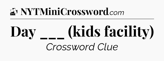 Day ___ (kids facility) - Daily Themed Classic Crossword