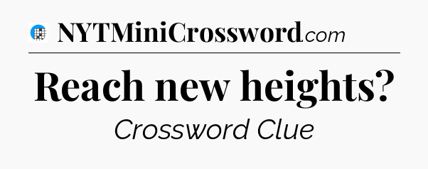 Reach new heights Crossword Clue