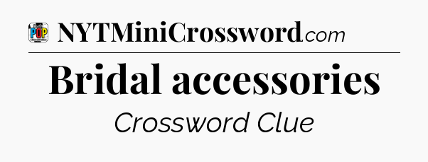 Bridal accessories Crossword Clue