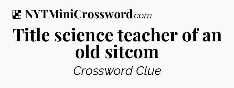 Solution: Title science teacher of an old sitcom - NYT Crossword