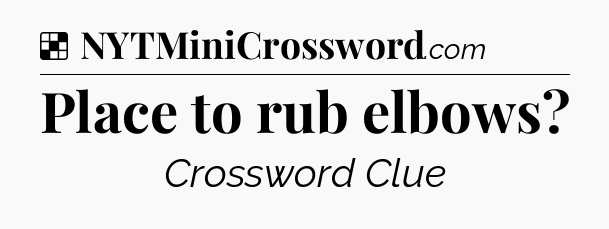 Solution: Place to rub elbows - NYT Crossword
