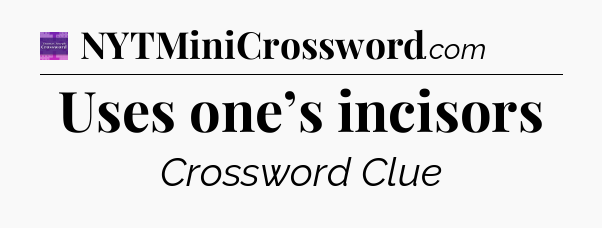 Uses one’s incisors - Thomas Joseph Crossword