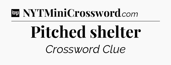 Pitched shelter Crossword Clue