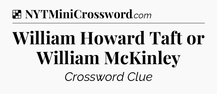 Solution: William Howard Taft or William McKinley - NYT Crossword