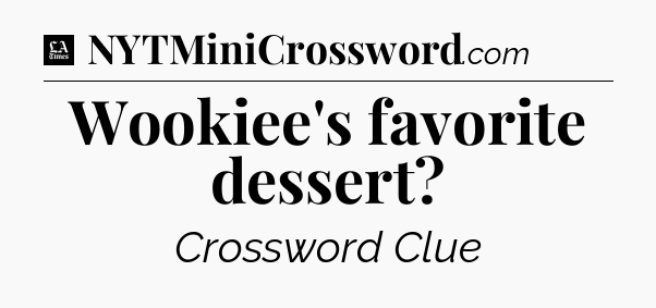 Wookiee's favorite dessert - LA Times Crossword