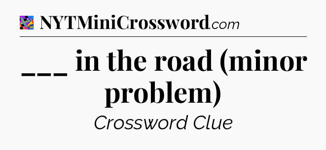 ___ in the road (minor problem) Crossword Clue
