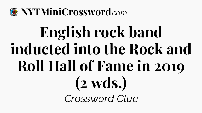 English rock band inducted into the Rock and Roll Hall of Fame in 2019 (2 wds.) Crossword Clue