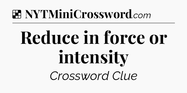 Solution: Reduce in force or intensity - NYT Crossword