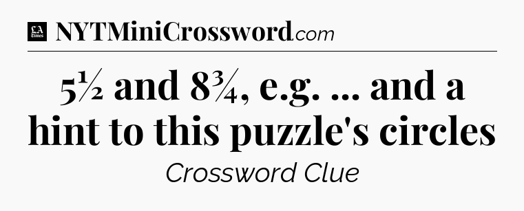 5½ and 8¾, e.g. ... and a hint to this puzzle's circles - LA Times Crossword