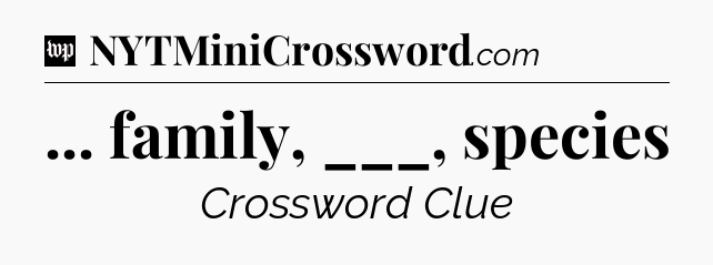 ... family, ___, species Crossword Clue