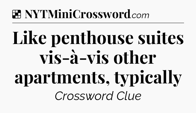 Solution: Like penthouse suites vis-à-vis other apartments, typically - NYT Crossword