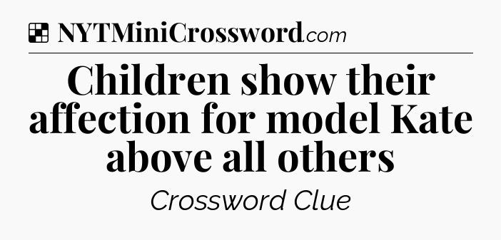 Solution: Children show their affection for model Kate above all others - NYT Crossword