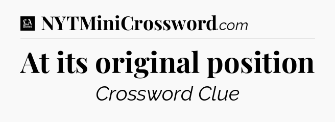 At its original position - LA Times Crossword