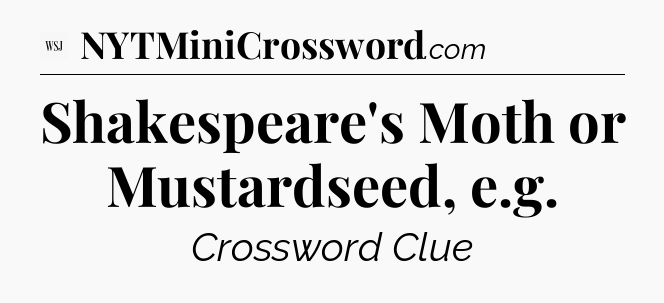 Shakespeare's Moth or Mustardseed, e.g - WSJ Crossword
