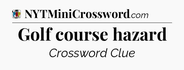 Golf course hazard Crossword Clue