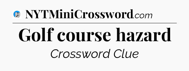 Golf course hazard Crossword Clue