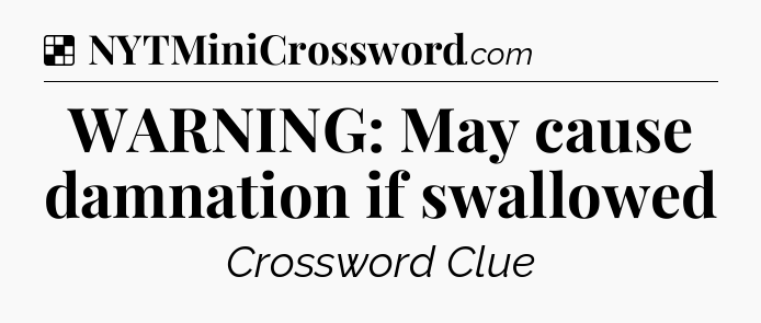 Solution: WARNING: May cause damnation if swallowed - NYT Crossword