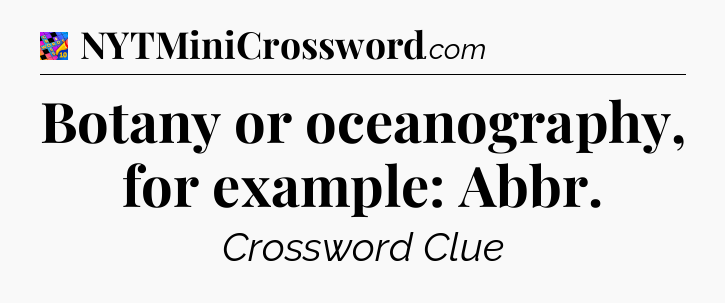 Botany or oceanography, for example: Abbr Crossword Clue