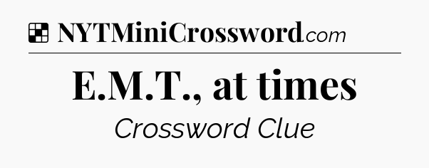 Solution: E.M.T., at times - NYT Crossword