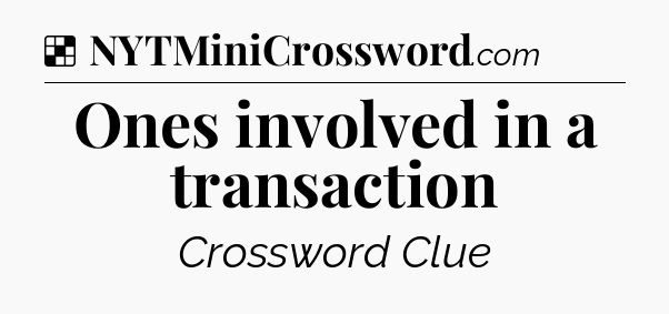 Solution: Ones involved in a transaction - NYT Crossword