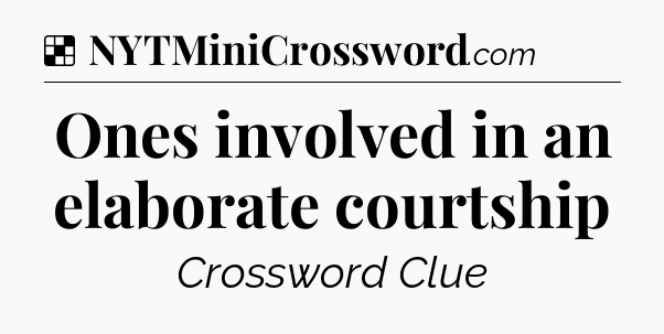 Solution: Ones involved in an elaborate courtship - NYT Crossword
