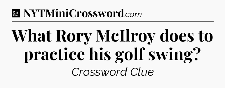 What Rory McIlroy does to practice his golf swing - LA Times Crossword