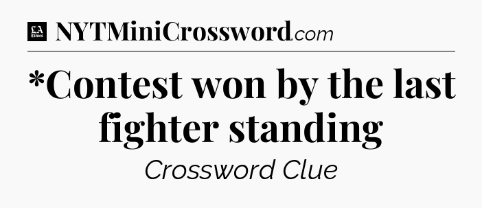 *Contest won by the last fighter standing - LA Times Crossword