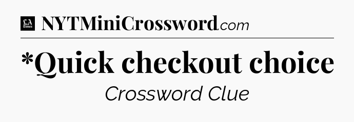 *Quick checkout choice - LA Times Crossword