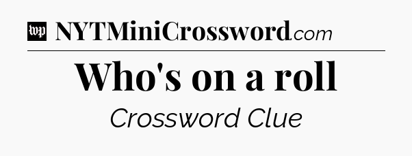 Who's on a roll Crossword Clue