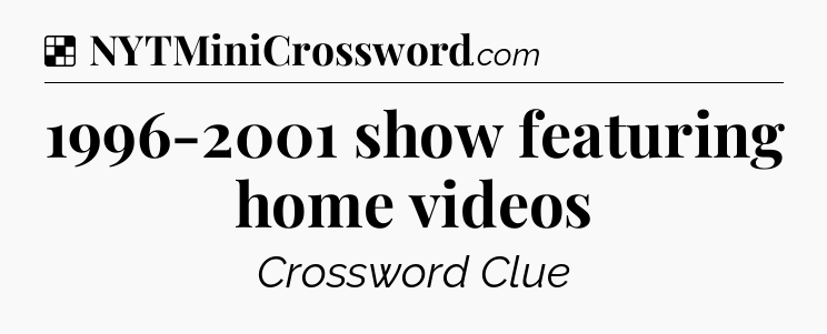 Solution: 1996-2001 show featuring home videos - NYT Crossword