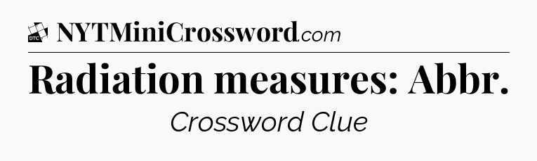 Radiation measures: Abbr - Daily Themed Classic Crossword