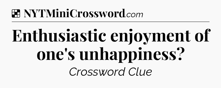 Solution: Enthusiastic enjoyment of one's unhappiness - NYT Crossword