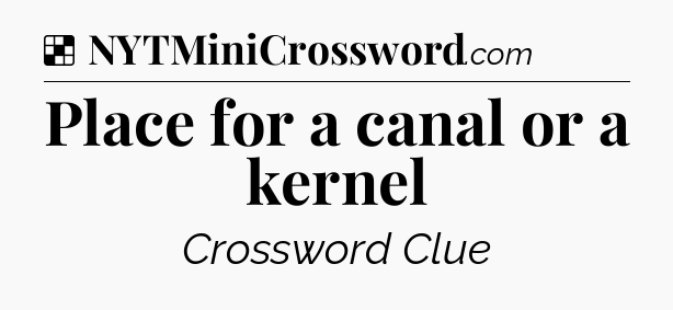 Solution: Place for a canal or a kernel - NYT Crossword
