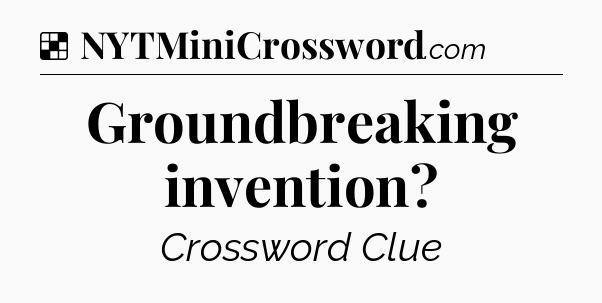 Solution: Groundbreaking invention - NYT Crossword