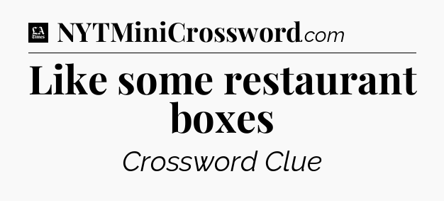Like some restaurant boxes - LA Times Crossword