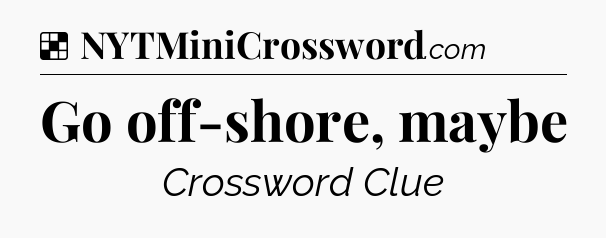 Solution: Go off-shore, maybe - NYT Crossword