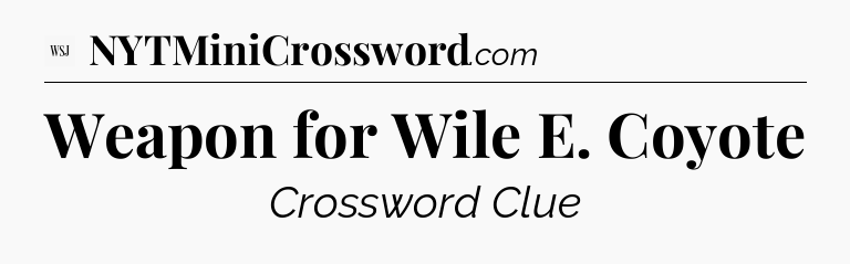 Weapon for Wile E. Coyote - WSJ Crossword