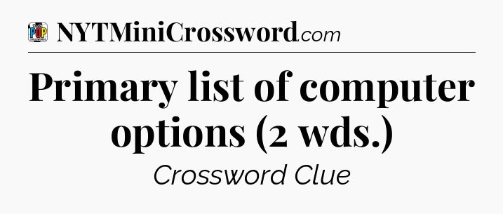 Primary list of computer options (2 wds.) Crossword Clue