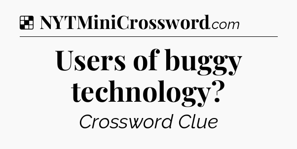 Solution: Users of buggy technology - NYT Crossword