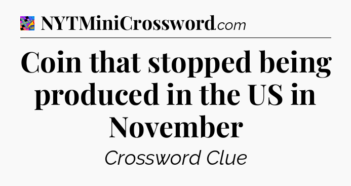 Coin that stopped being produced in the US in November Crossword Clue
