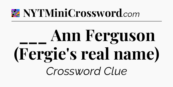 ___ Ann Ferguson (Fergie's real name) Crossword Clue